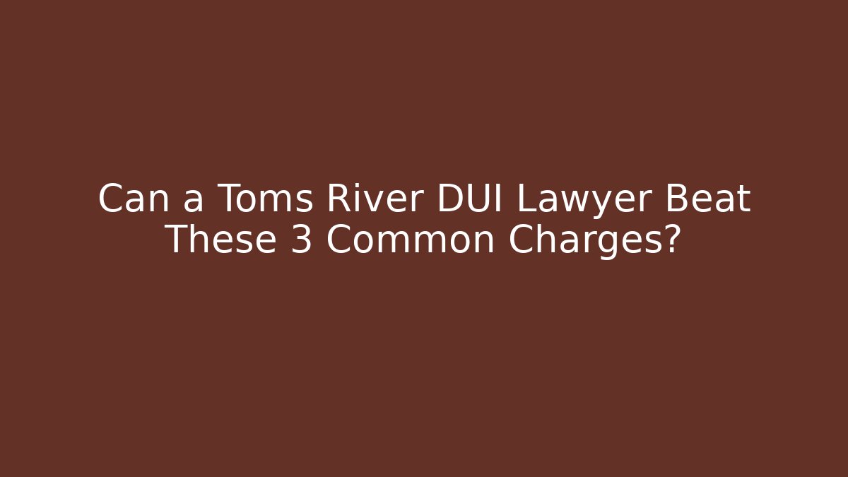 Can a Toms River DUI Lawyer Beat These 3 Common Charges?