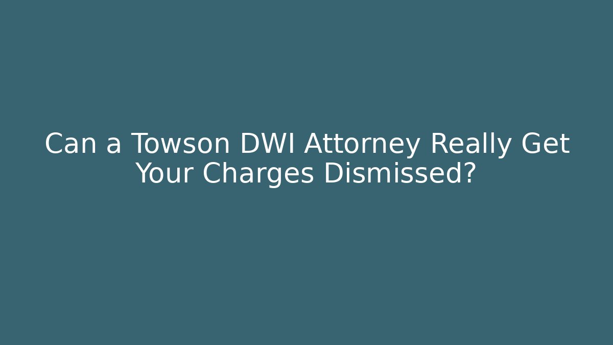 Can a Towson DWI Attorney Really Get Your Charges Dismissed?
