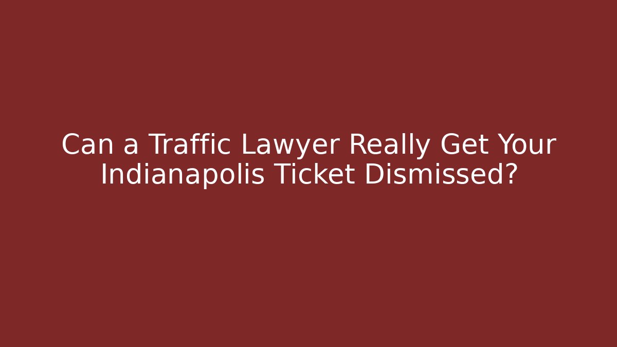 Can a Traffic Lawyer Really Get Your Indianapolis Ticket Dismissed?