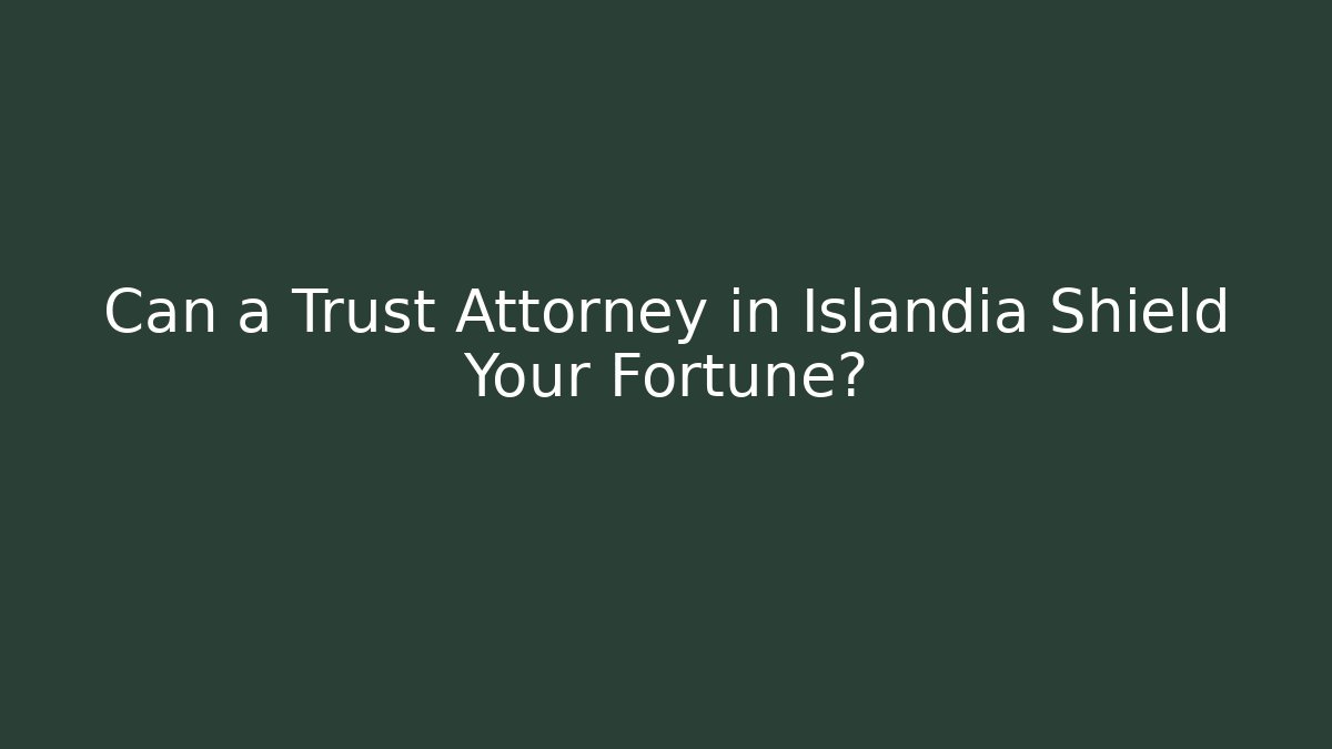 Can a Trust Attorney in Islandia Shield Your Fortune?
