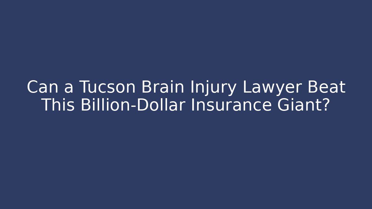 Can a Tucson Brain Injury Lawyer Beat This Billion-Dollar Insurance Giant?