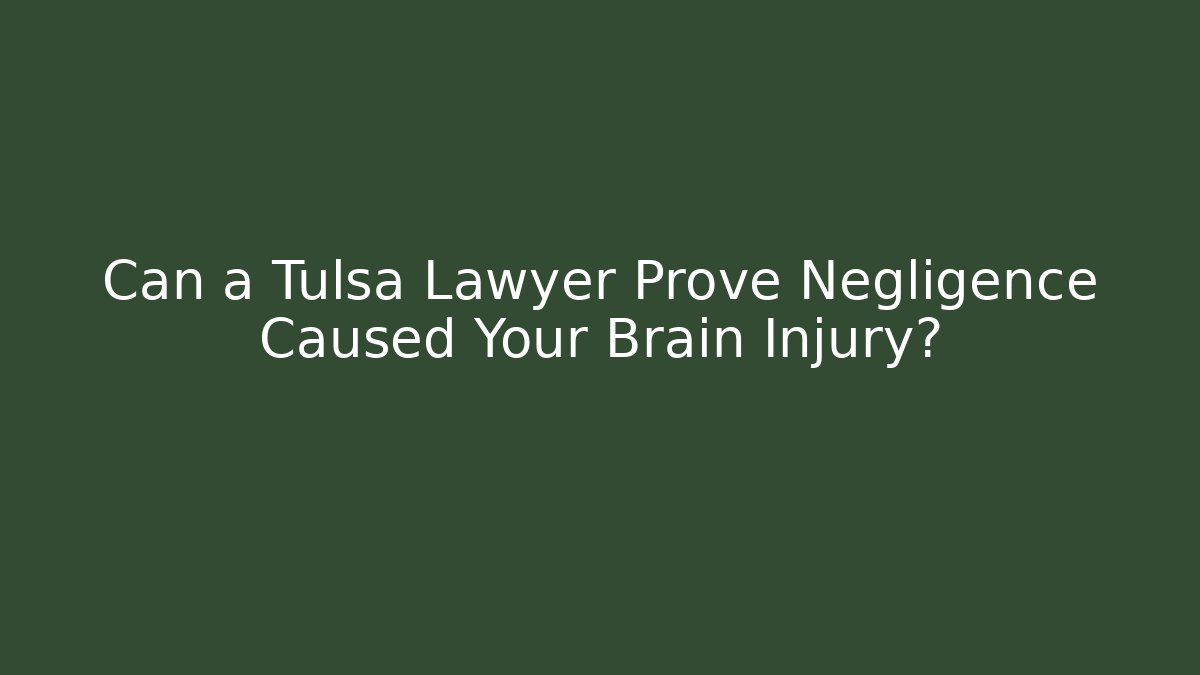Can a Tulsa Lawyer Prove Negligence Caused Your Brain Injury?
