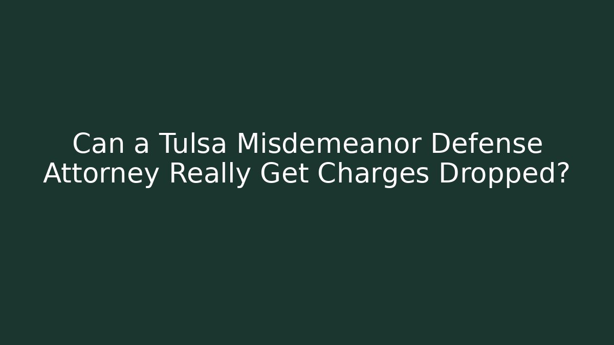Can a Tulsa Misdemeanor Defense Attorney Really Get Charges Dropped?