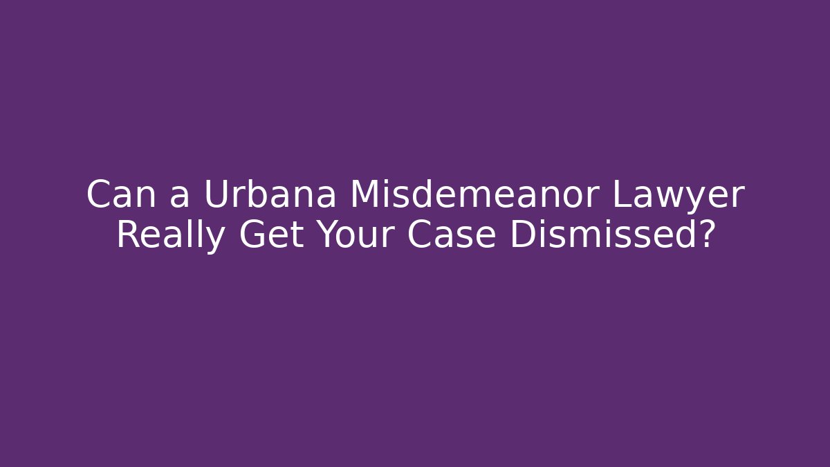 Can a Urbana Misdemeanor Lawyer Really Get Your Case Dismissed?