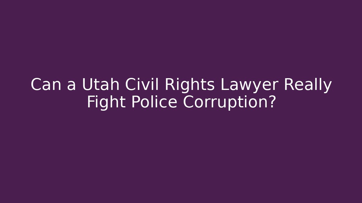 Can a Utah Civil Rights Lawyer Really Fight Police Corruption?