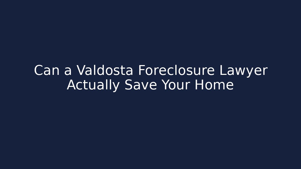 Can a Valdosta Foreclosure Lawyer Actually Save Your Home