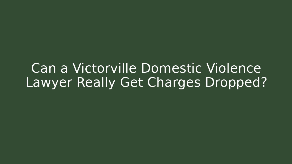 Can a Victorville Domestic Violence Lawyer Really Get Charges Dropped?