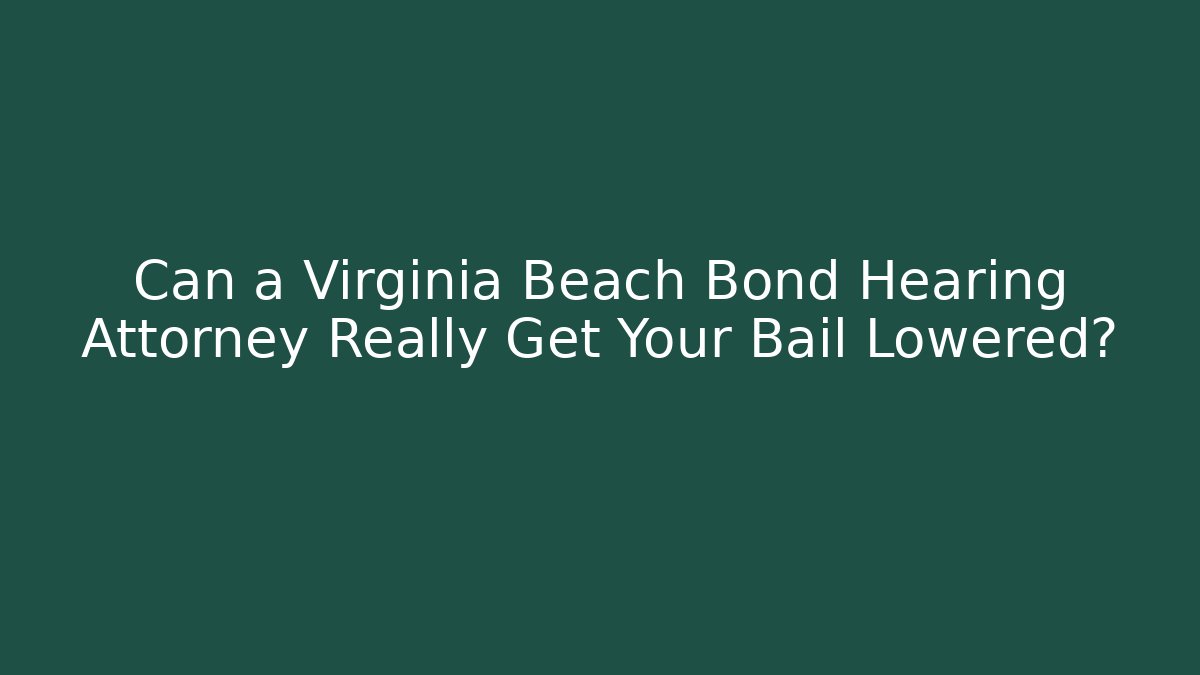 Can a Virginia Beach Bond Hearing Attorney Really Get Your Bail Lowered?