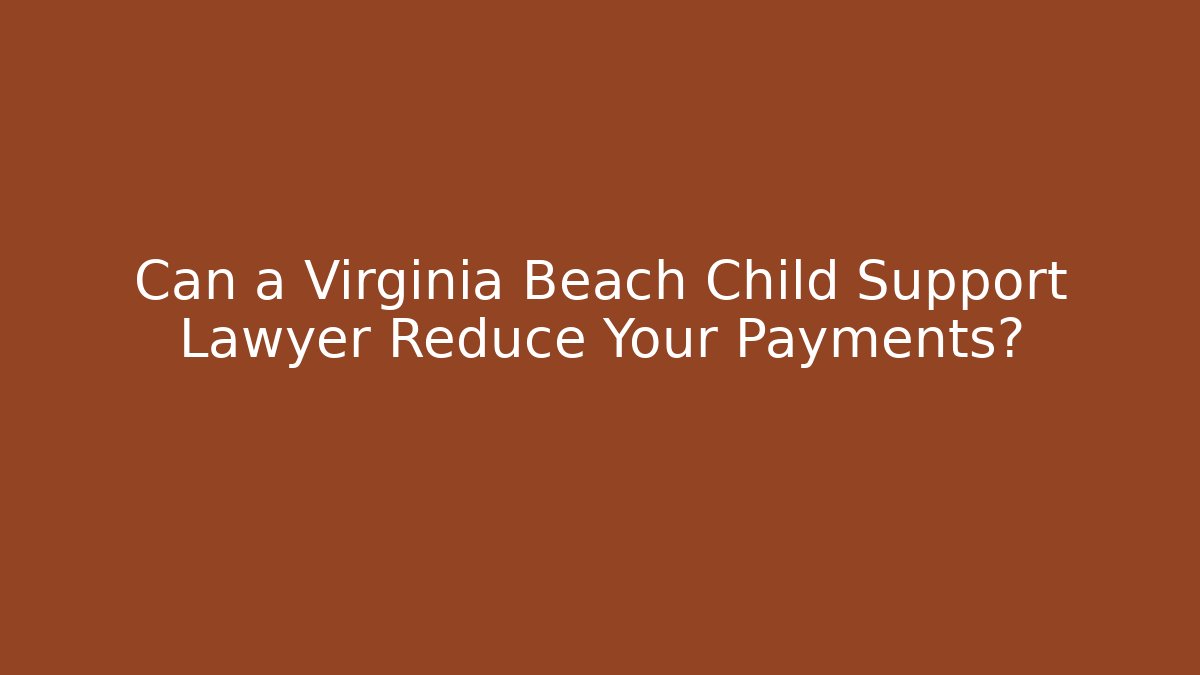 Can a Virginia Beach Child Support Lawyer Reduce Your Payments?