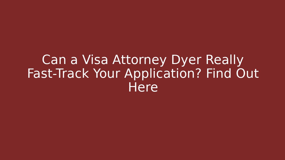 Can a Visa Attorney Dyer Really Fast-Track Your Application? Find Out Here - WealthxGroup