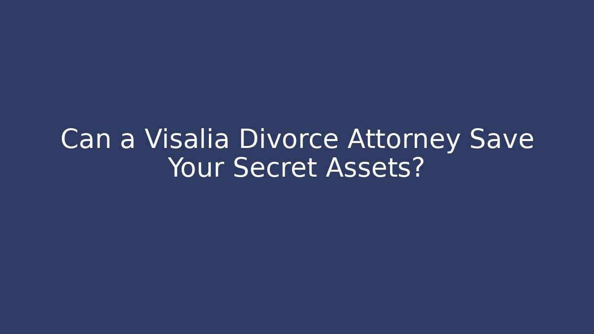 Can a Visalia Divorce Attorney Save Your Secret Assets?