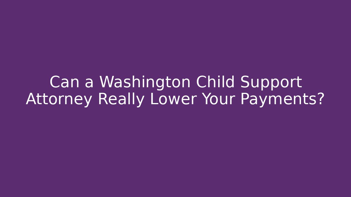 Can a Washington Child Support Attorney Really Lower Your Payments?