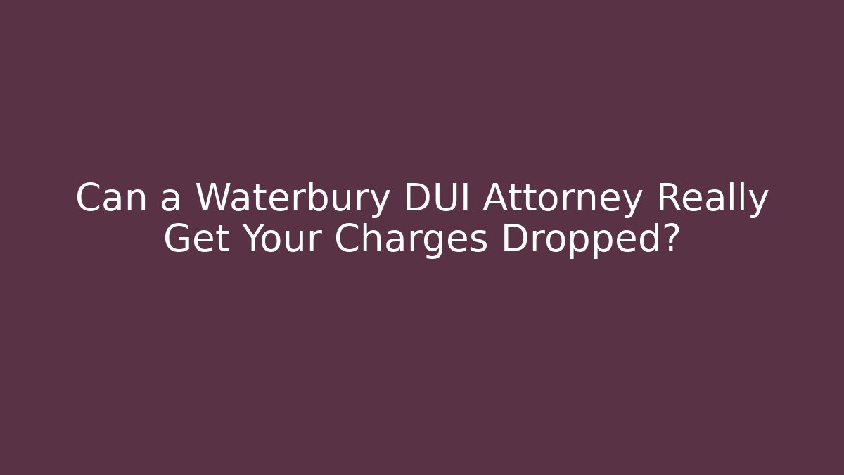 Can a Waterbury DUI Attorney Really Get Your Charges Dropped?