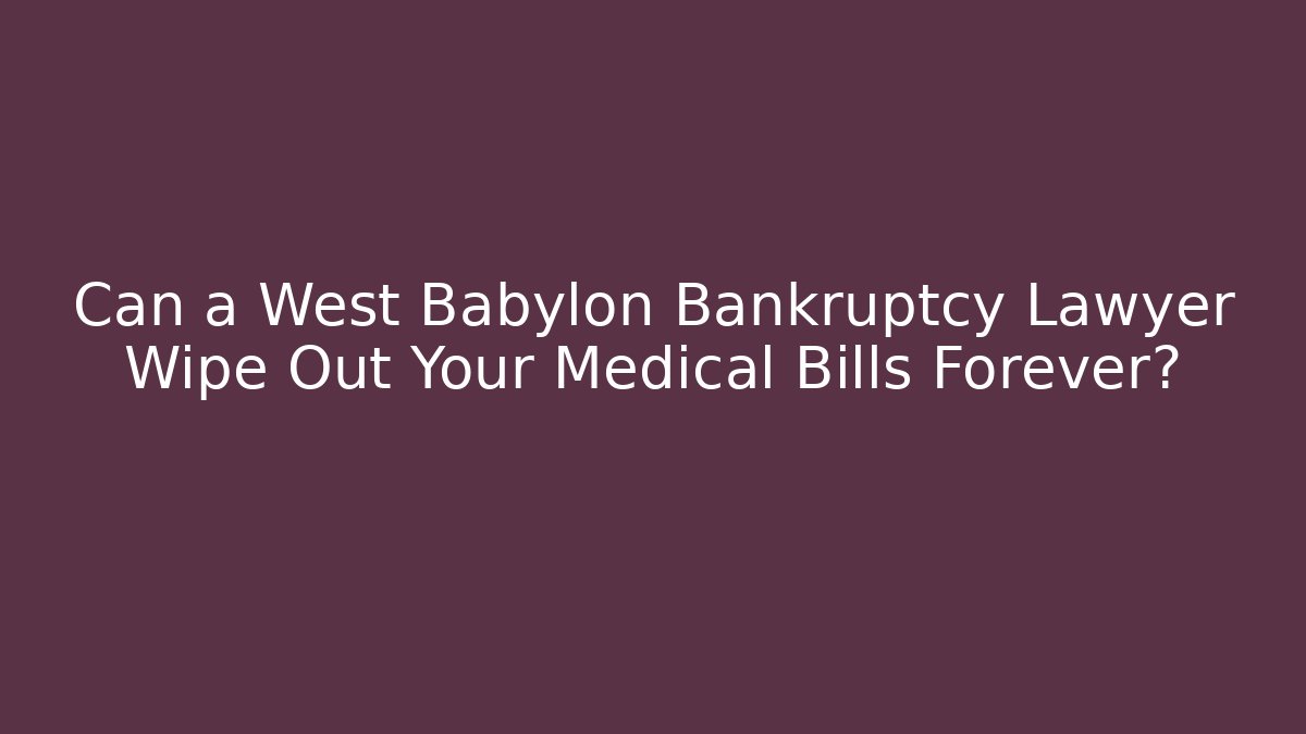 Can a West Babylon Bankruptcy Lawyer Wipe Out Your Medical Bills Forever?