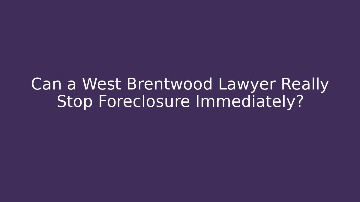 Can a West Brentwood Lawyer Really Stop Foreclosure Immediately?