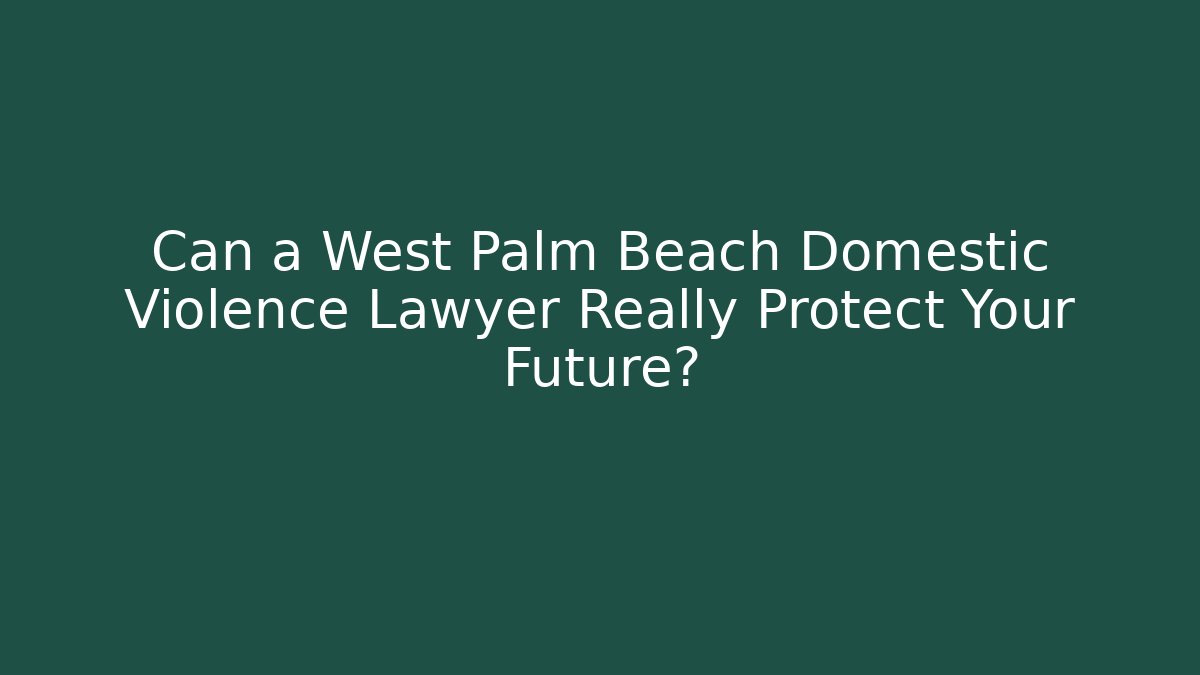 Can a West Palm Beach Domestic Violence Lawyer Really Protect Your Future? - WealthxGroup