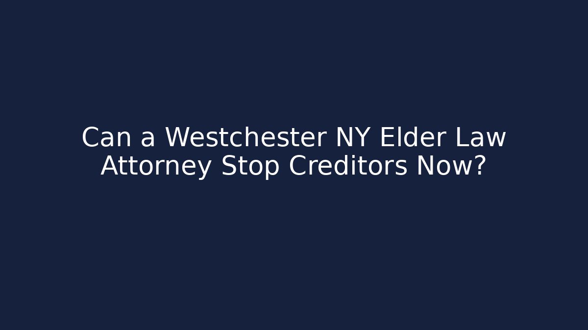 Can a Westchester NY Elder Law Attorney Stop Creditors Now?