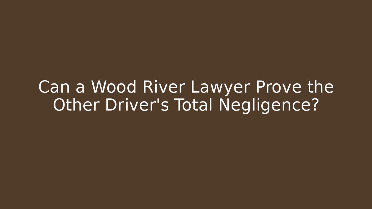 Can a Wood River Lawyer Prove the Other Driver’s Total Negligence?
