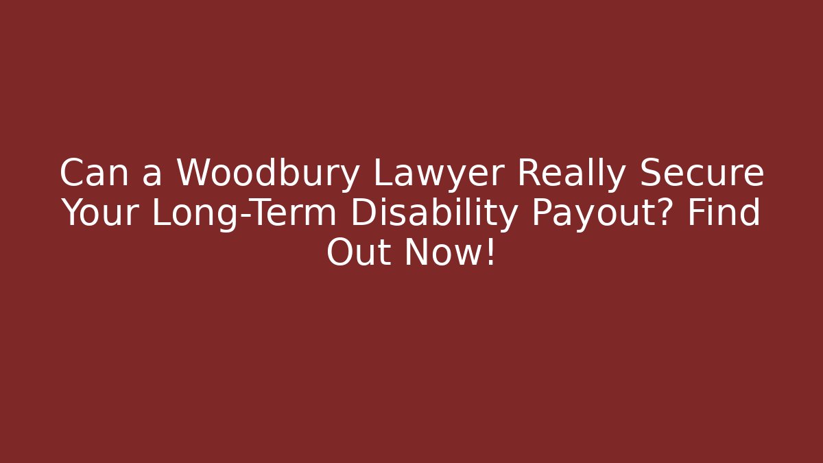 Can a Woodbury Lawyer Really Secure Your Long-Term Disability Payout? Find Out Now!