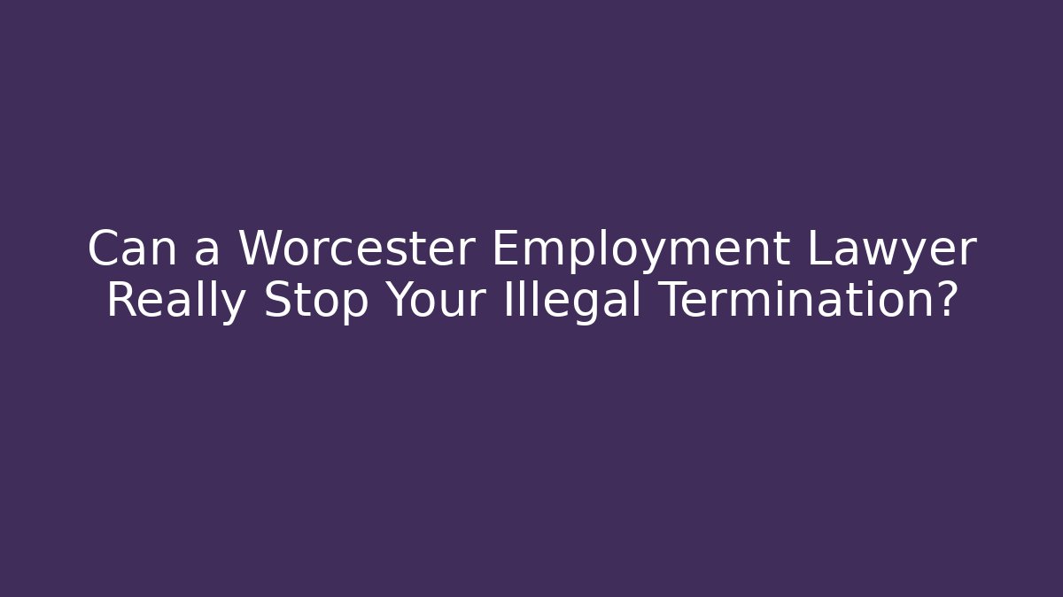 Can a Worcester Employment Lawyer Really Stop Your Illegal Termination? - WealthxGroup