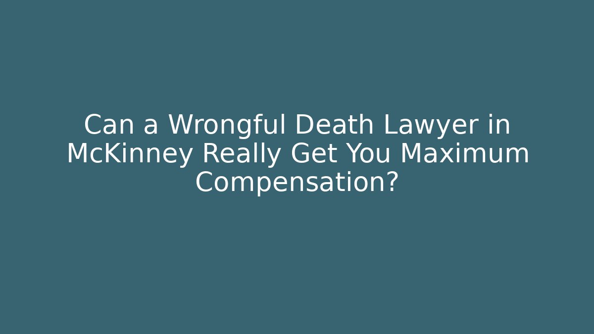 Can a Wrongful Death Lawyer in McKinney Really Get You Maximum Compensation? - WealthxGroup