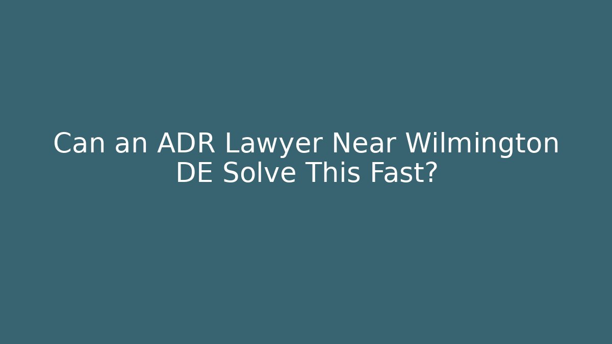 Can an ADR Lawyer Near Wilmington DE Solve This Fast?