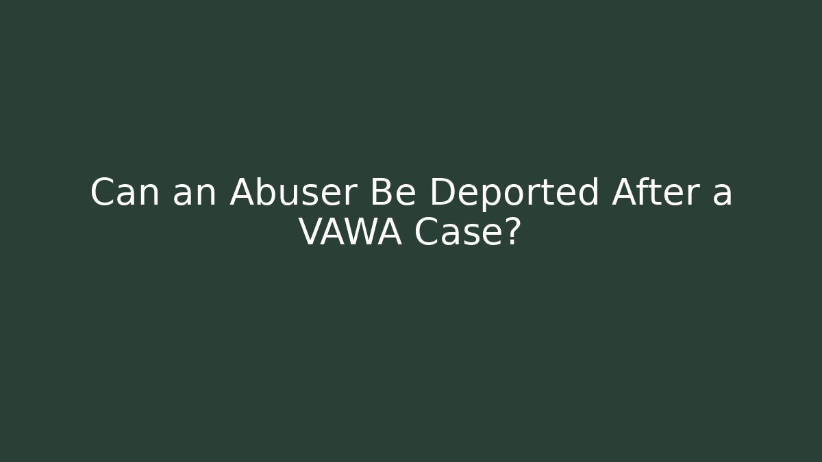 Can an Abuser Be Deported After a VAWA Case? - WealthxGroup