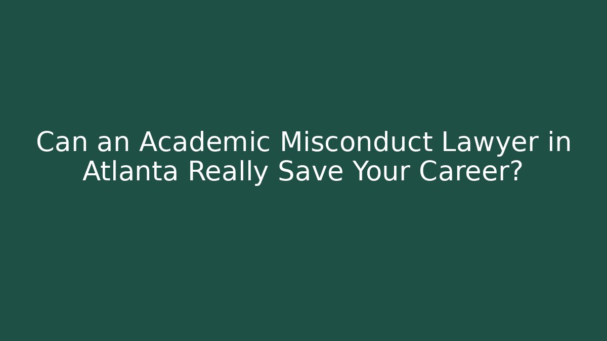 Can an Academic Misconduct Lawyer in Atlanta Really Save Your Career?