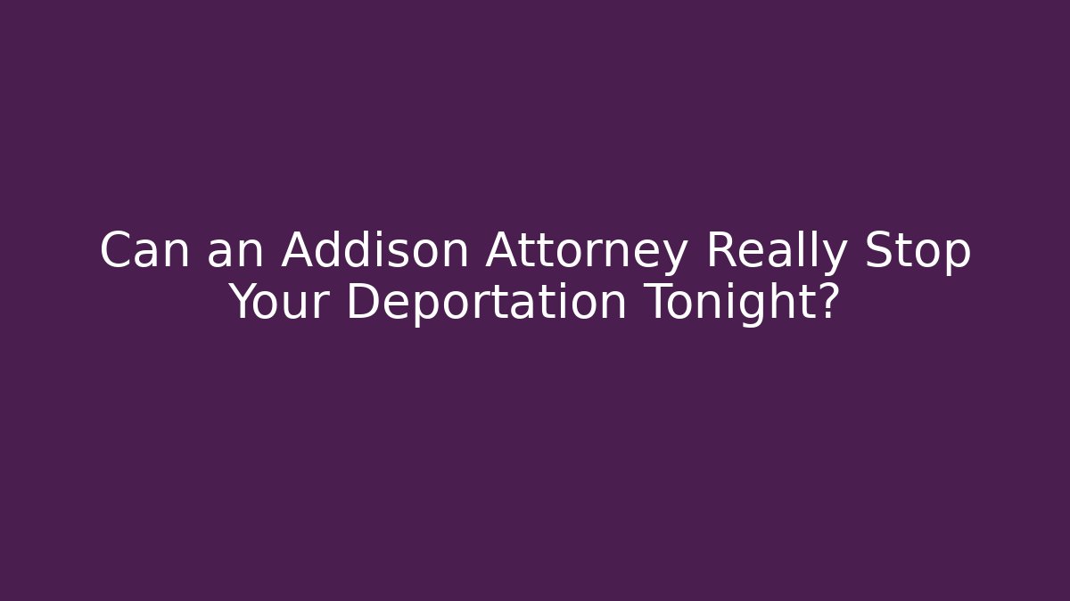 Can an Addison Attorney Really Stop Your Deportation Tonight?