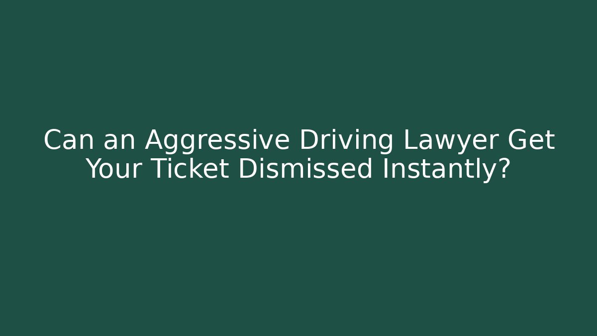 Can an Aggressive Driving Lawyer Get Your Ticket Dismissed Instantly?