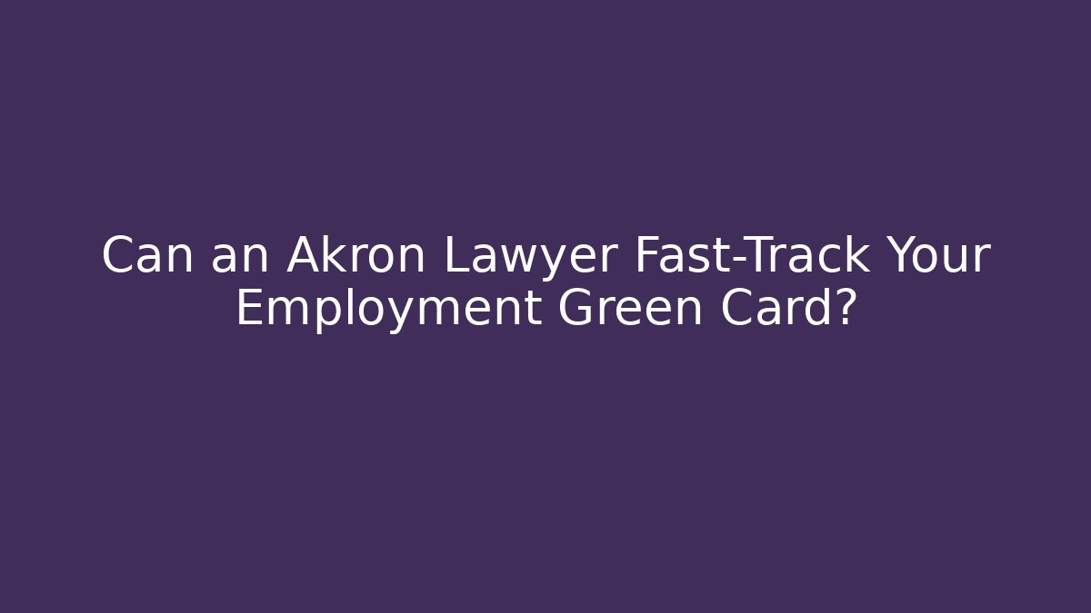 Can an Akron Lawyer Fast-Track Your Employment Green Card?
