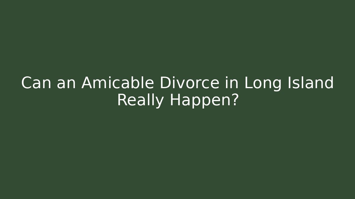 Can an Amicable Divorce in Long Island Really Happen? - WealthxGroup