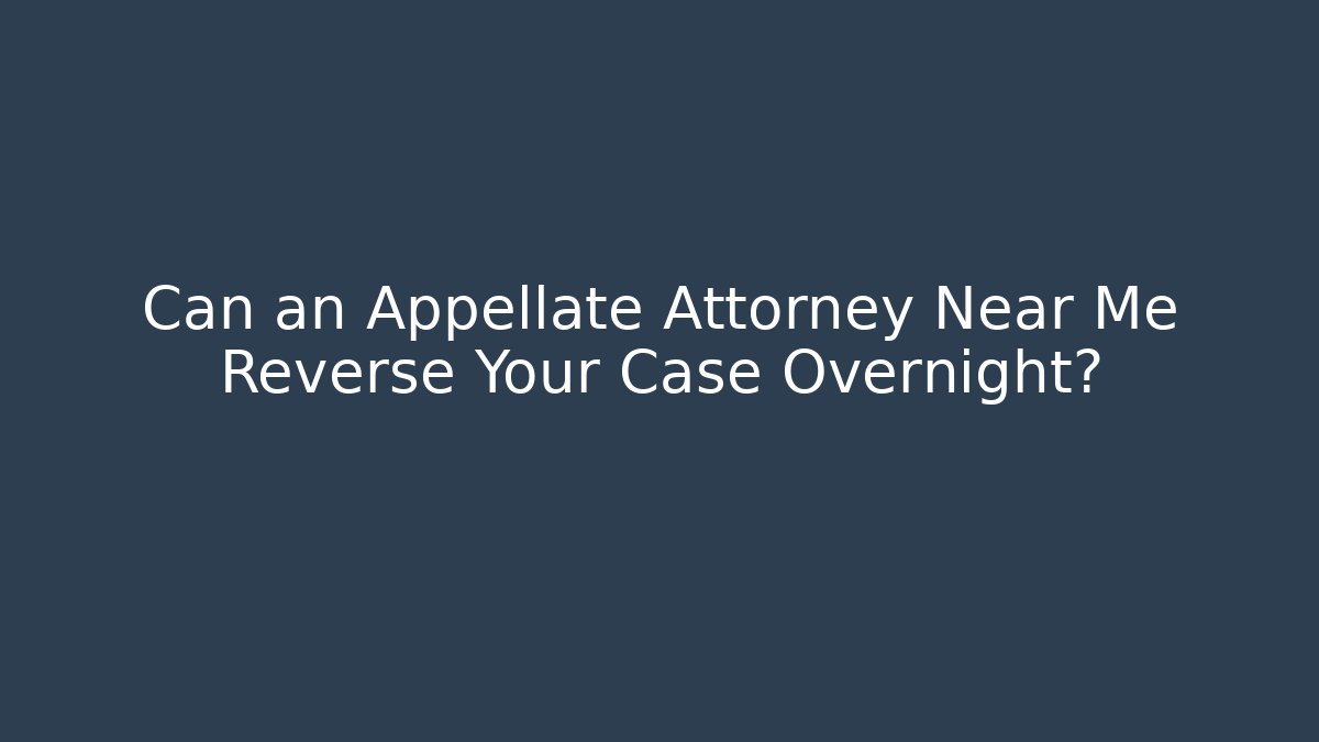Can an Appellate Attorney Near Me Reverse Your Case Overnight?