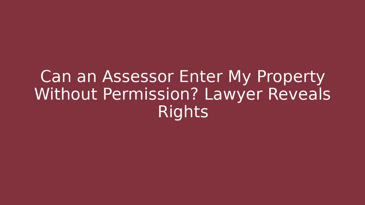 Can an Assessor Enter My Property Without Permission? Lawyer Reveals Rights