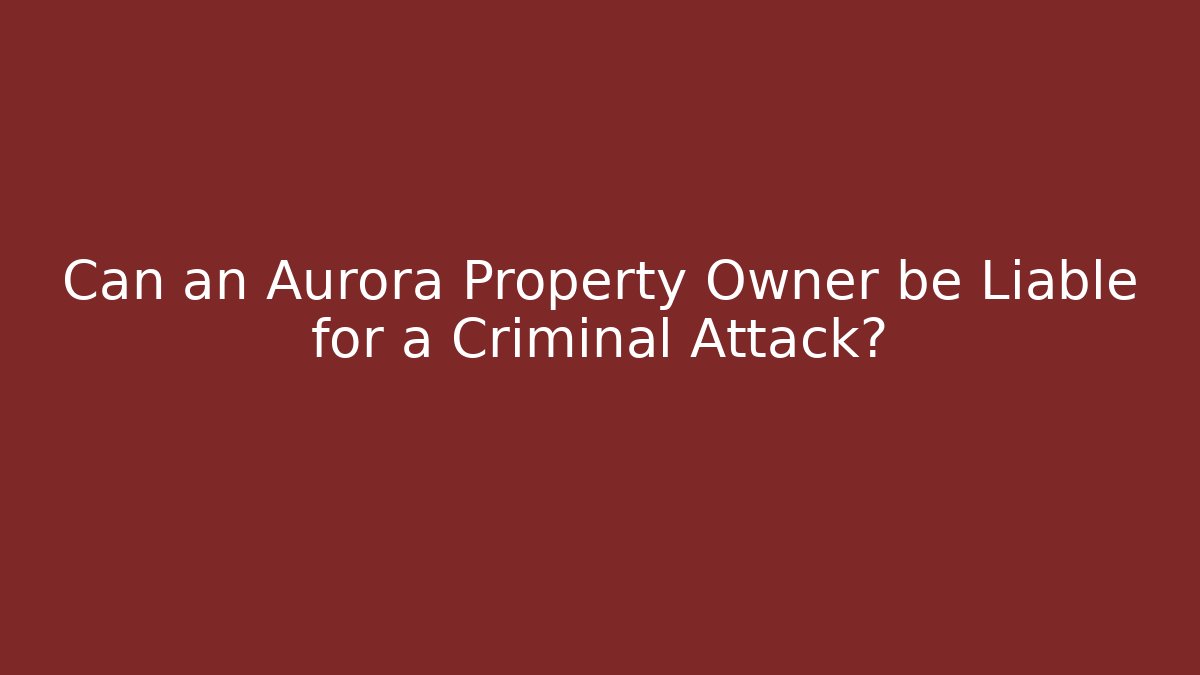 Can an Aurora Property Owner be Liable for a Criminal Attack?
