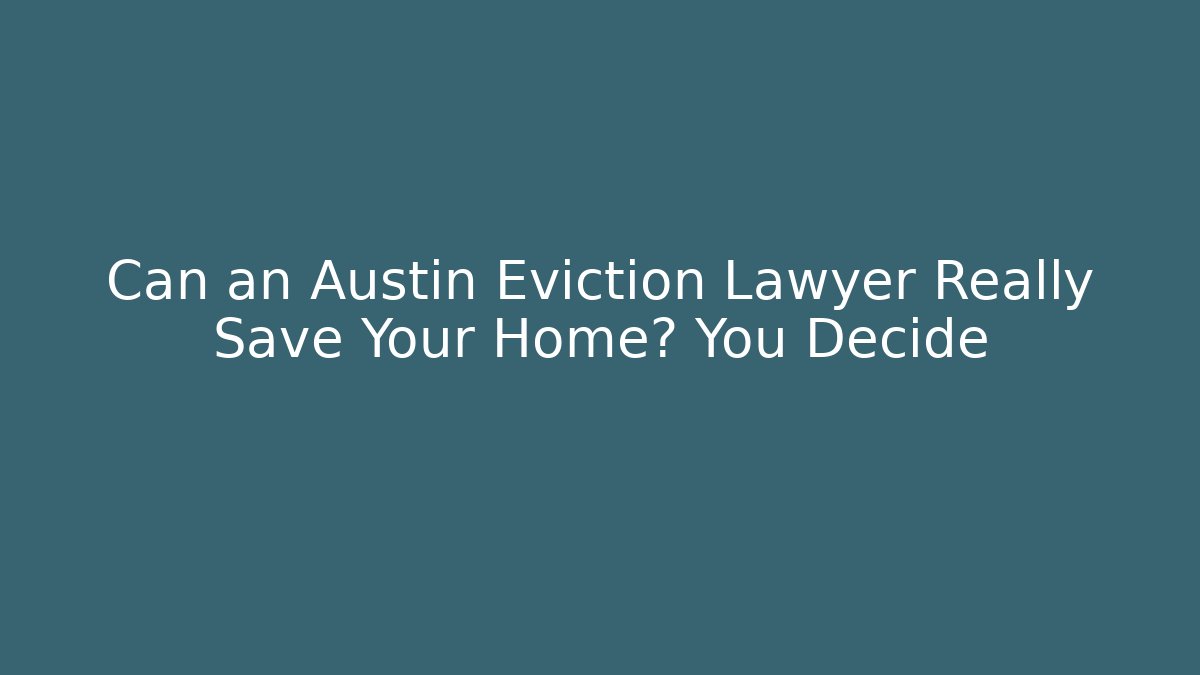 Can an Austin Eviction Lawyer Really Save Your Home? You Decide