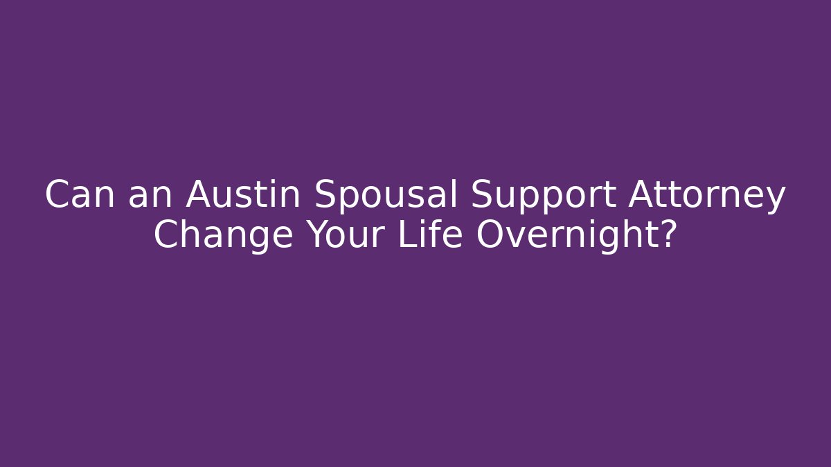 Can an Austin Spousal Support Attorney Change Your Life Overnight?