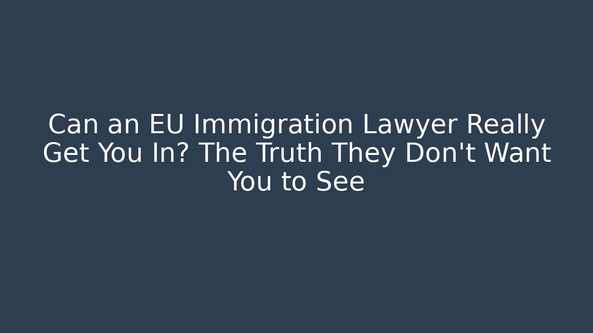 Can an EU Immigration Lawyer Really Get You In? The Truth They Don’t Want You to See