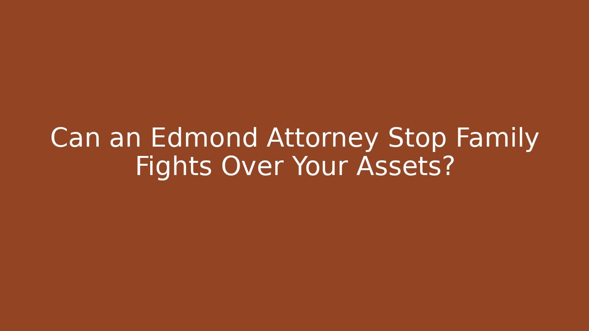 Can an Edmond Attorney Stop Family Fights Over Your Assets?