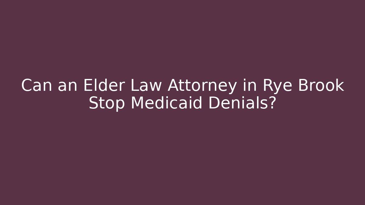 Can an Elder Law Attorney in Rye Brook Stop Medicaid Denials?