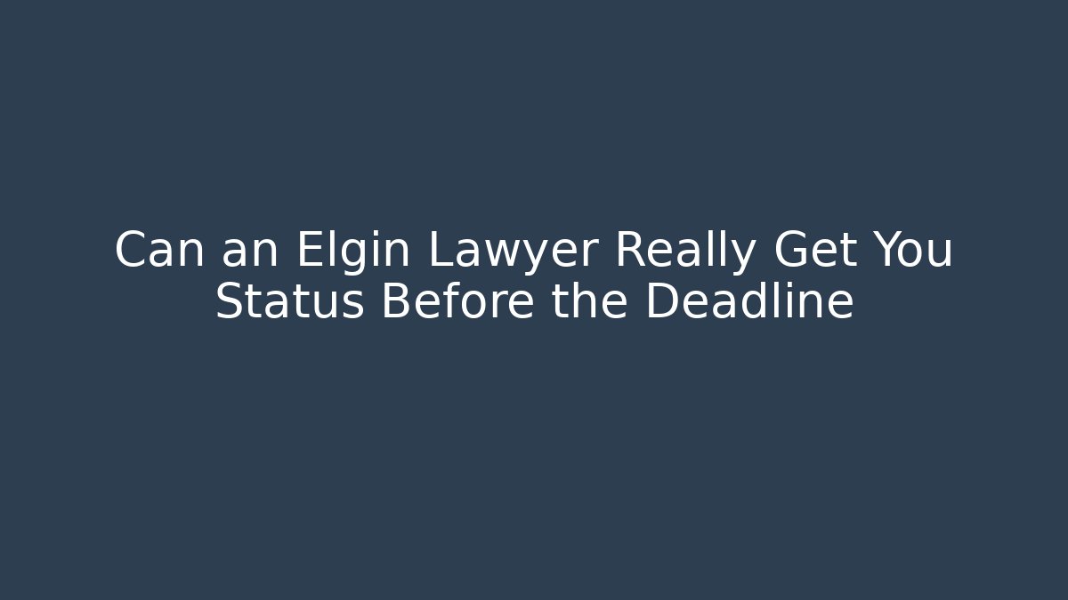 Can an Elgin Lawyer Really Get You Status Before the Deadline