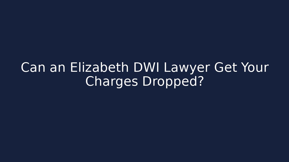 Can an Elizabeth DWI Lawyer Get Your Charges Dropped?