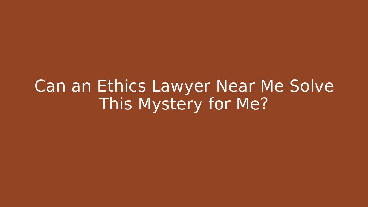 Can an Ethics Lawyer Near Me Solve This Mystery for Me?