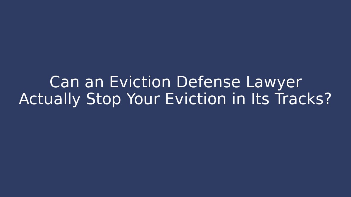 Can an Eviction Defense Lawyer Actually Stop Your Eviction in Its Tracks?