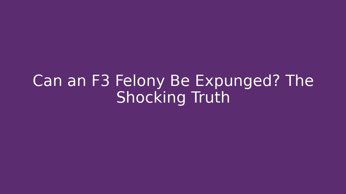 Can an F3 Felony Be Expunged? The Shocking Truth