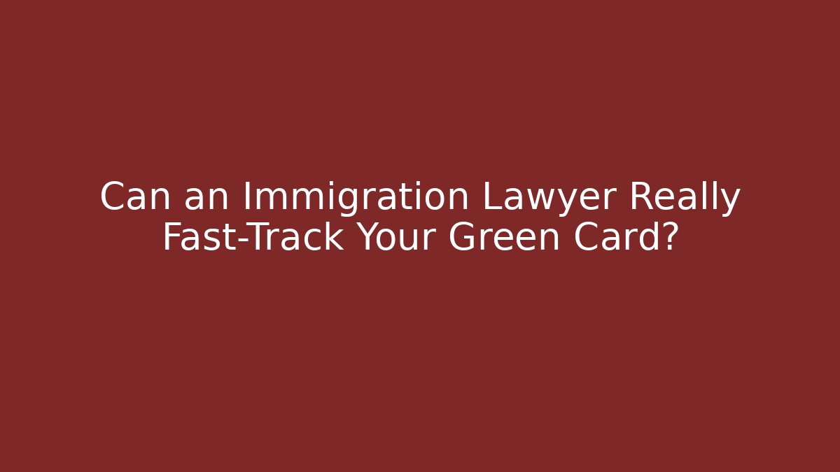 Can an Immigration Lawyer Really Fast-Track Your Green Card?