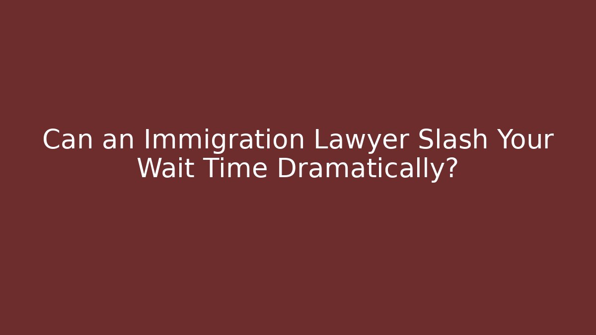 Can an Immigration Lawyer Slash Your Wait Time Dramatically? - WealthxGroup