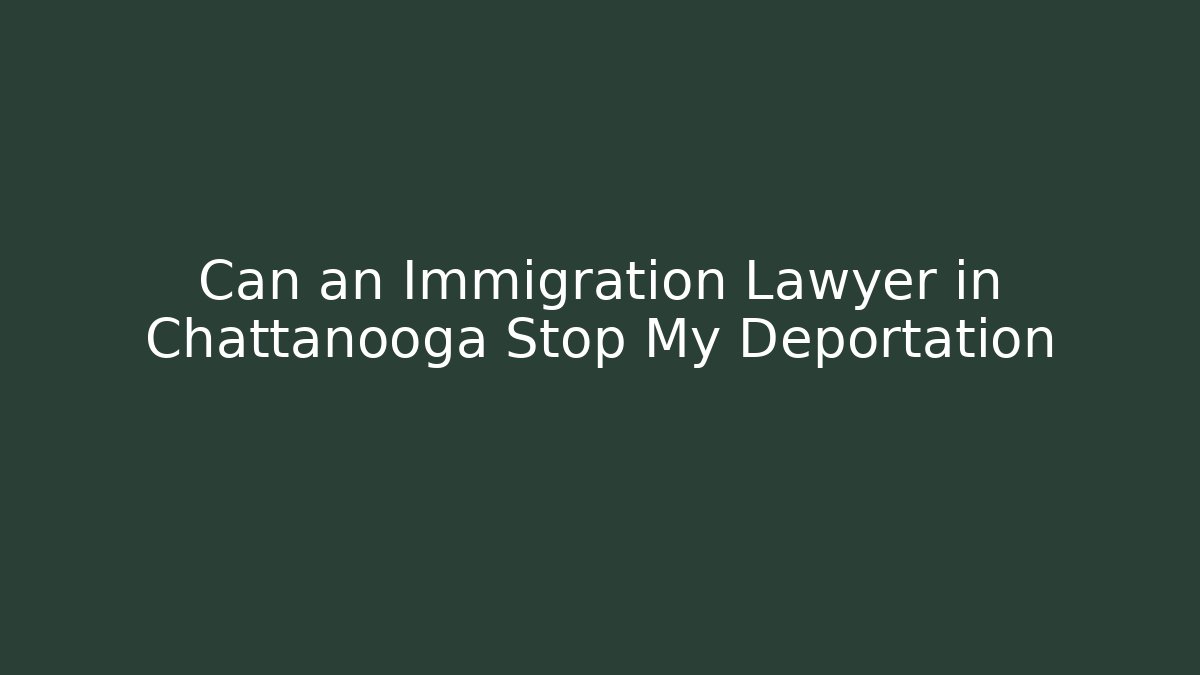 Can an Immigration Lawyer in Chattanooga Stop My Deportation