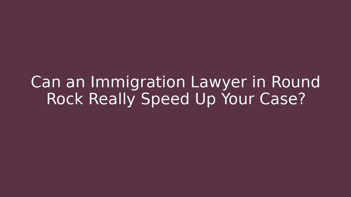 Can an Immigration Lawyer in Round Rock Really Speed Up Your Case? - WealthxGroup