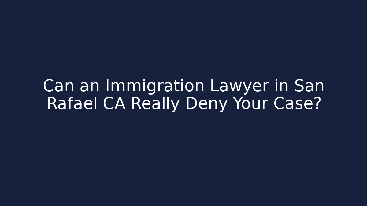 Can an Immigration Lawyer in San Rafael CA Really Deny Your Case?